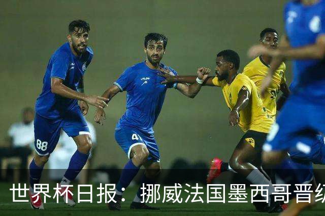 世界杯日报：挪威法国墨西哥晋级 巴西大将恐因伤退出