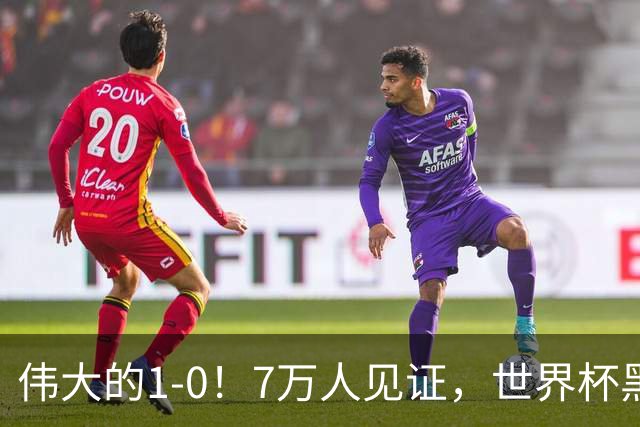 伟大的1-0！7万人见证，世界杯黑马神了，首次闯进16强，国足羡慕