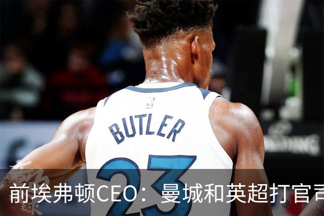 前埃弗顿CEO：曼城和英超打官司赢不了