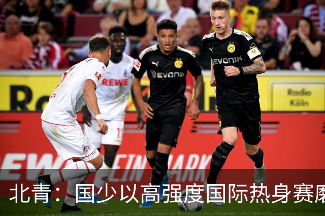 北青：国少以高强度国际热身赛磨合阵容，全力备战U17世界杯