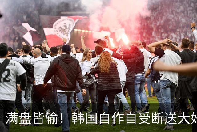 满盘皆输！韩国自作自受断送大好局面 3分+负净胜球出线渺茫