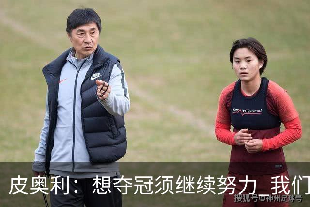 皮奥利：想夺冠须继续努力 我们只是赢下一场比赛