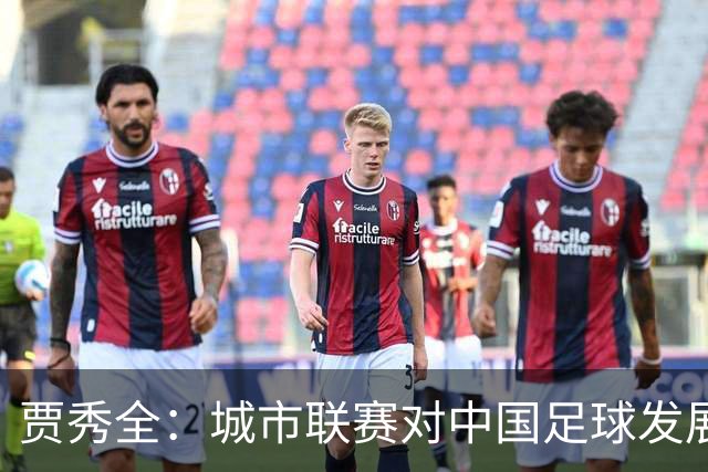 贾秀全：城市联赛对中国足球发展很有利 盼外界对土帅多些包容