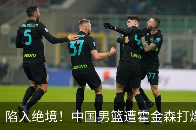 陷入绝境！中国男篮遭霍金森打爆 末轮不胜将无缘世界杯