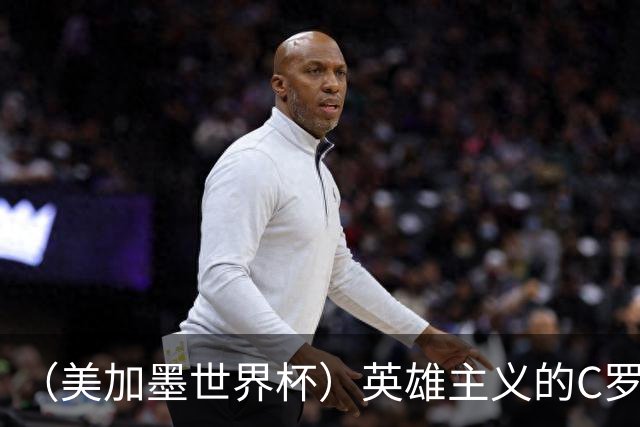 （美加墨世界杯）英雄主义的C罗，世界杯没有“加时”